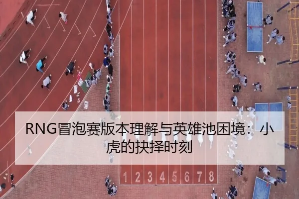 RNG冒泡赛版本理解与英雄池困境：小虎的抉择时刻