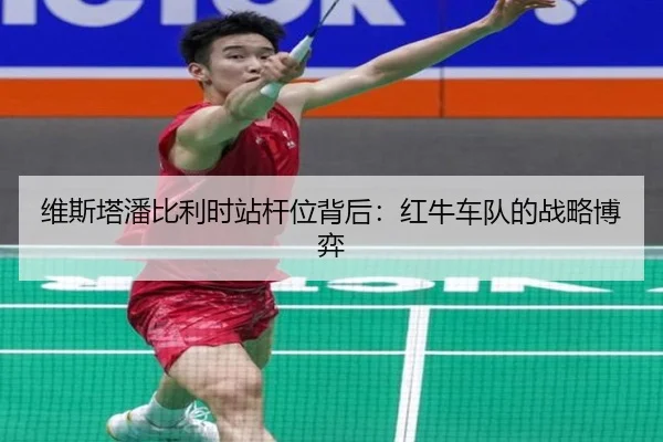 维斯塔潘比利时站杆位背后：红牛车队的战略博弈