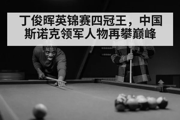 丁俊晖英锦赛四冠王，中国斯诺克领军人物再攀巅峰