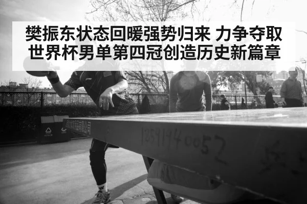 樊振东状态回暖强势归来 力争夺取世界杯男单第四冠创造历史新篇章