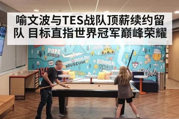 喻文波与TES战队顶薪续约留队 目标直指世界冠军巅峰荣耀