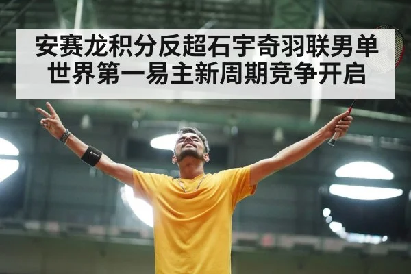 安赛龙积分反超石宇奇羽联男单世界第一易主新周期竞争开启