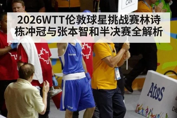 2026WTT伦敦球星挑战赛林诗栋冲冠与张本智和半决赛全解析