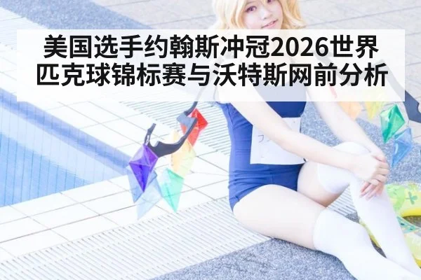 美国选手约翰斯冲冠2026世界匹克球锦标赛与沃特斯网前分析